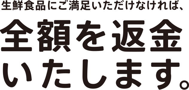 生鮮食品にご満足いただけなければ、全額を返金いたします。