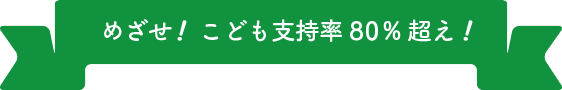 めざせ！こども支持率80%超え！