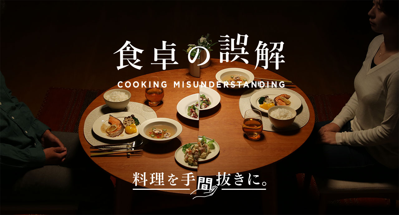 食卓の誤解 COOKING MISUNDERSTANDING 料理を手間抜きに。