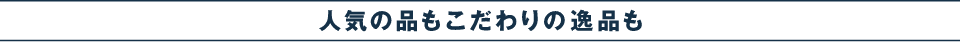 人気の品もこだわりの逸品も
