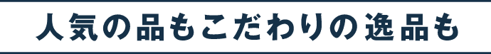人気の品もこだわりの逸品も